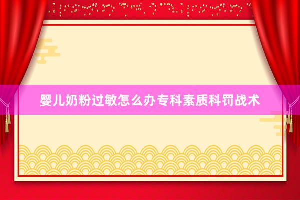 婴儿奶粉过敏怎么办专科素质科罚战术