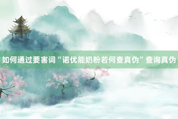 如何通过要害词“诺优能奶粉若何查真伪”查询真伪